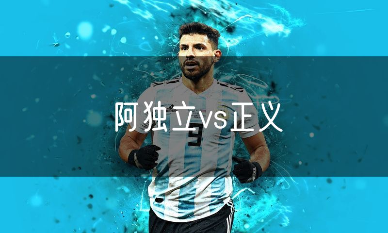 阿独立vs正义
