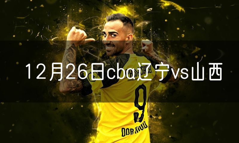 12月26日cba辽宁vs山西