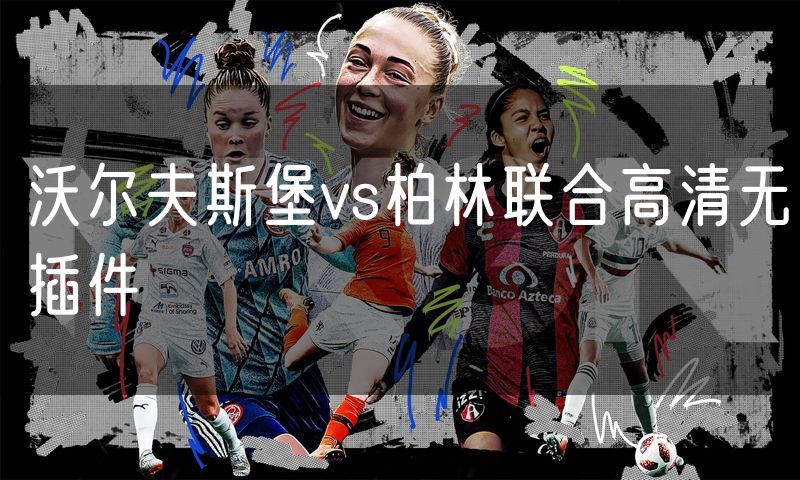 沃尔夫斯堡vs柏林联合高清无插件 沃尔夫斯堡vs柏林联合高清无插件