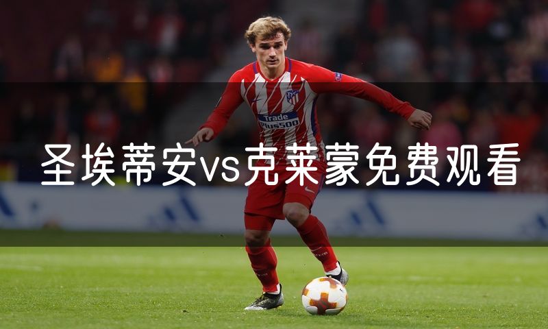 圣埃蒂安vs克莱蒙免费观看 圣埃蒂安vs克莱蒙免费观看