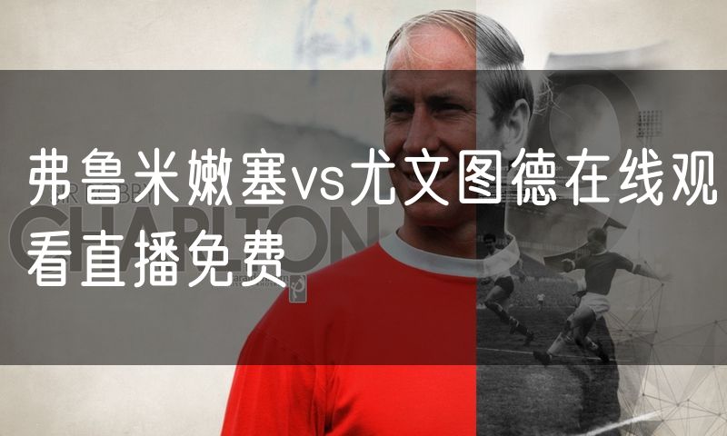 弗鲁米嫩塞vs尤文图德在线观看直播免费