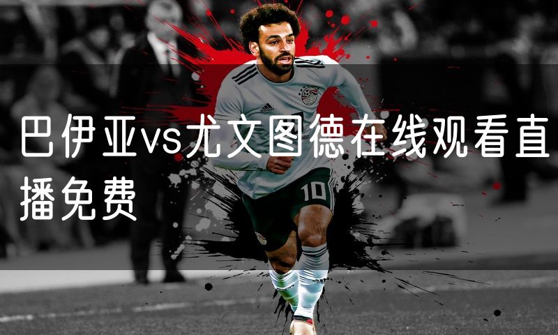 巴伊亚vs尤文图德在线观看直播免费