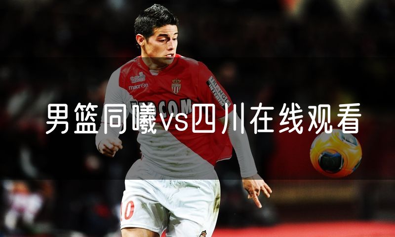 男篮同曦vs四川在线观看 男篮同曦vs四川在线观看
