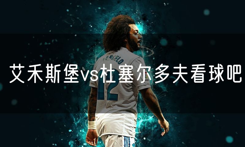 艾禾斯堡vs杜塞尔多夫看球吧