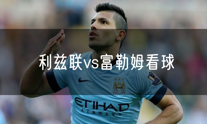 利兹联vs富勒姆看球 利兹联vs富勒姆看球
