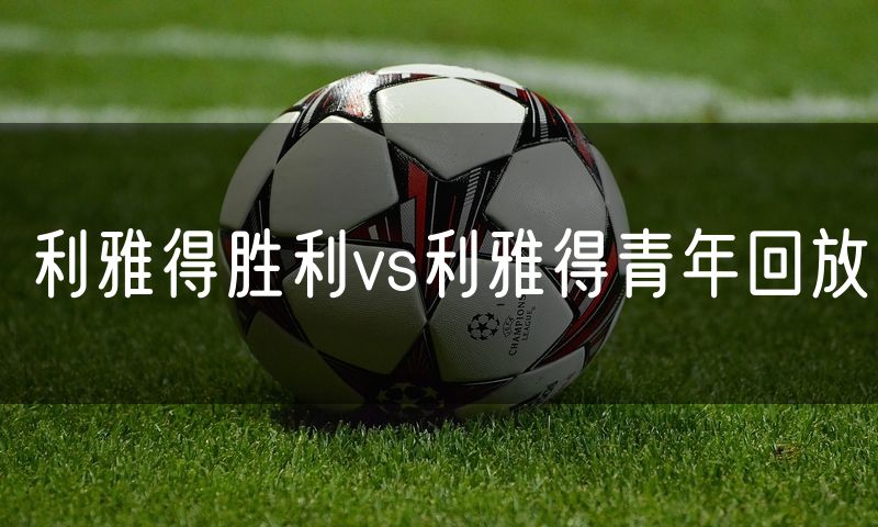 利雅得胜利vs利雅得青年回放 利雅得胜利vs利雅得青年回放