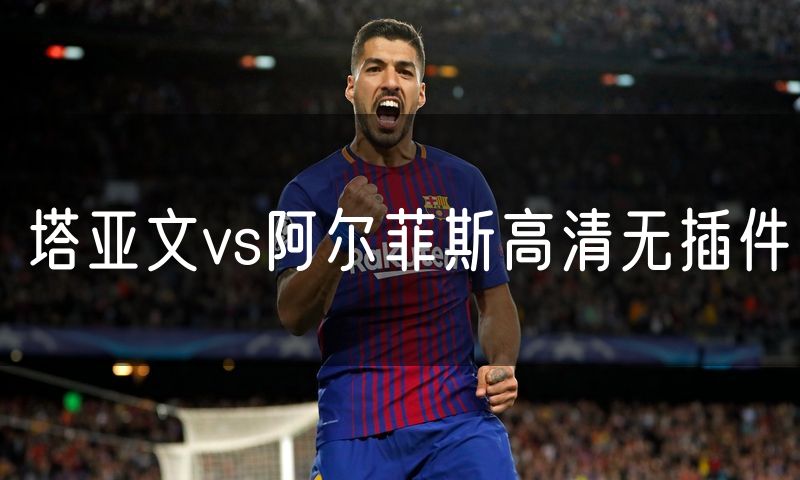塔亚文vs阿尔菲斯高清无插件
