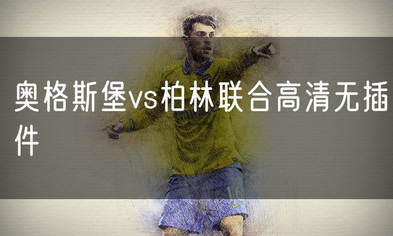 奥格斯堡vs柏林联合高清无插件 奥格斯堡vs柏林联合高清无插件