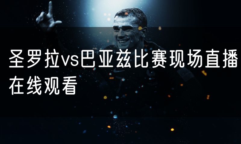圣罗拉vs巴亚兹比赛现场直播在线观看