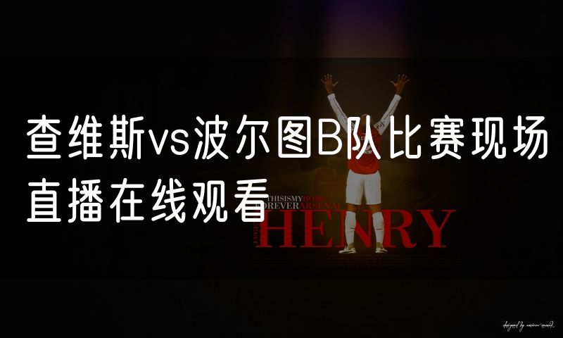 查维斯vs波尔图B队比赛现场直播在线观看