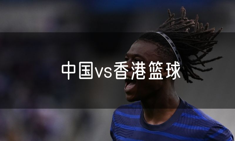中国vs香港篮球