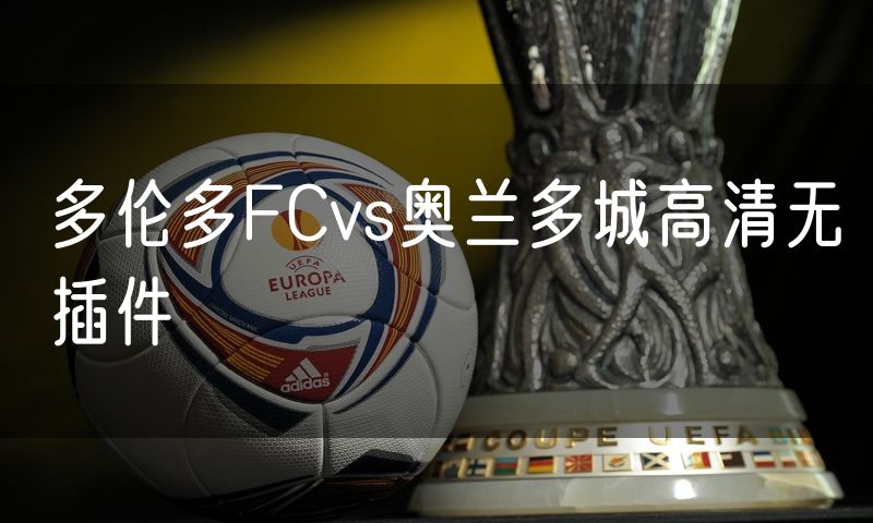 多伦多FCvs奥兰多城高清无插件