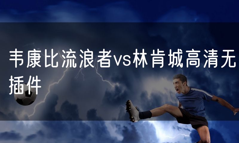 韦康比流浪者vs林肯城高清无插件
