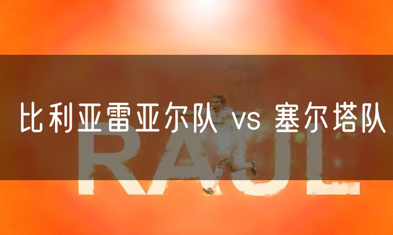 比利亚雷亚尔队 vs 塞尔塔队 比利亚雷亚尔队 vs 塞尔塔队