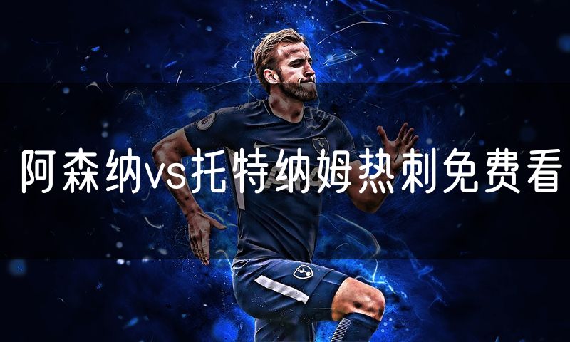 阿森纳vs托特纳姆热刺免费看