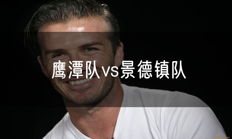 鹰潭队vs景德镇队