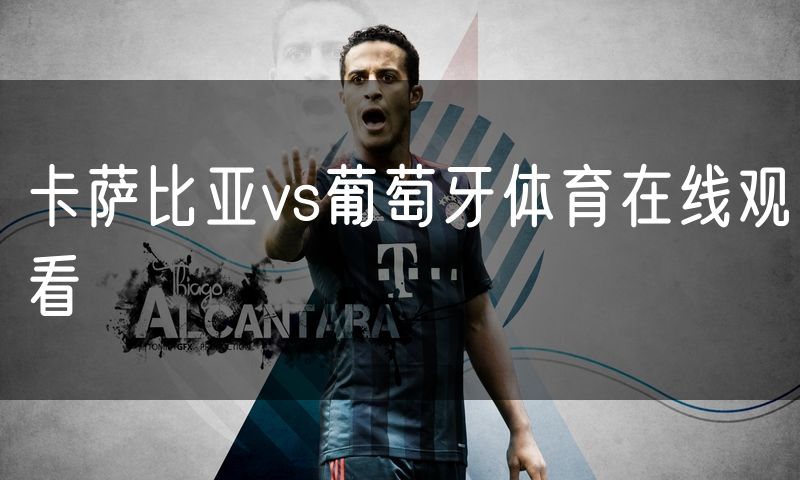 卡萨比亚vs葡萄牙体育在线观看