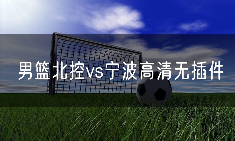 男篮北控vs宁波高清无插件