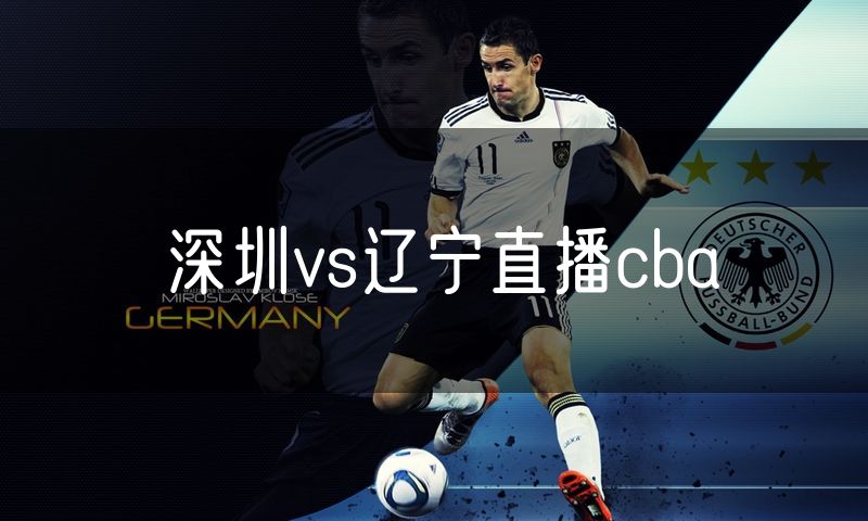 深圳vs辽宁直播cba 深圳vs辽宁直播cba
