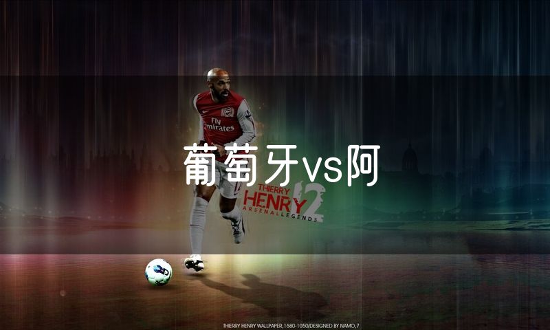 葡萄牙vs阿 葡萄牙vs阿
