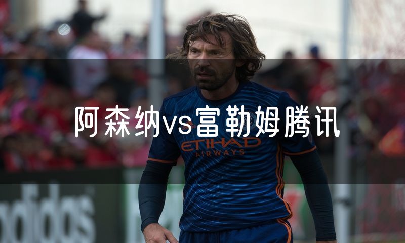 阿森纳vs富勒姆腾讯 阿森纳vs富勒姆腾讯