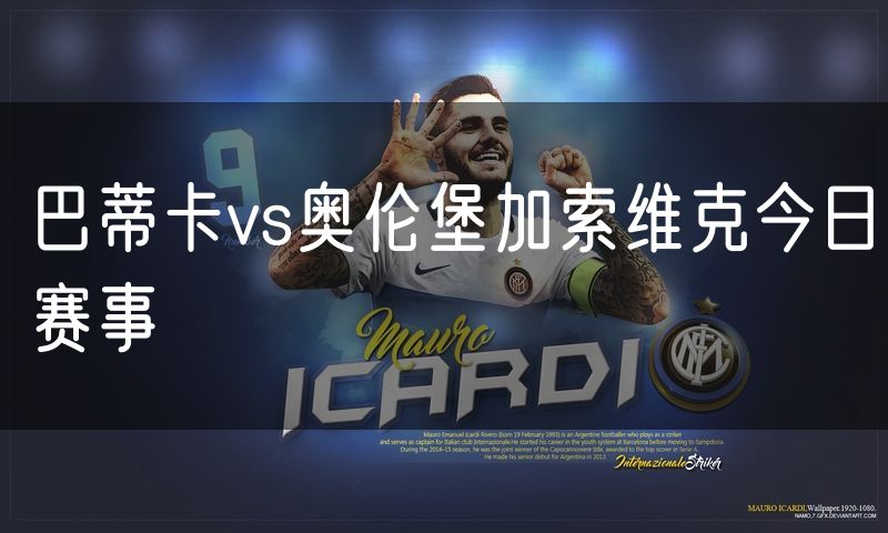 巴蒂卡vs奥伦堡加索维克今日赛事 巴蒂卡vs奥伦堡加索维克今日赛事