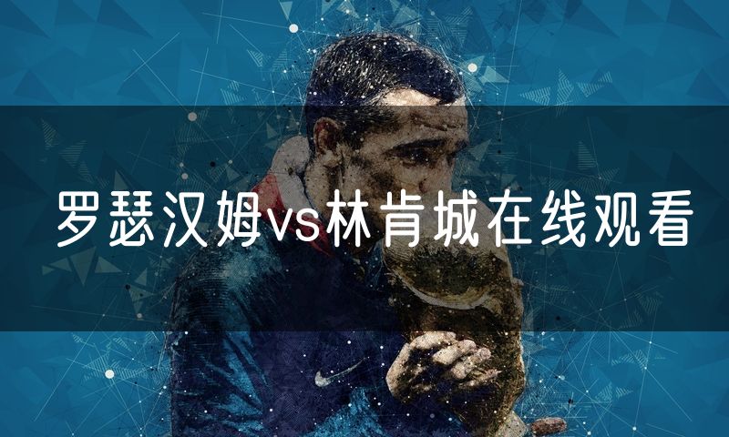 罗瑟汉姆vs林肯城在线观看 罗瑟汉姆vs林肯城在线观看