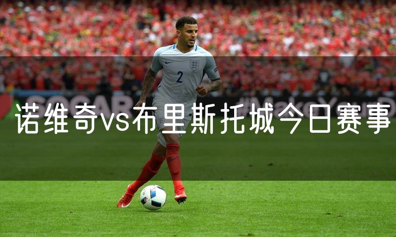 诺维奇vs布里斯托城今日赛事 诺维奇vs布里斯托城今日赛事