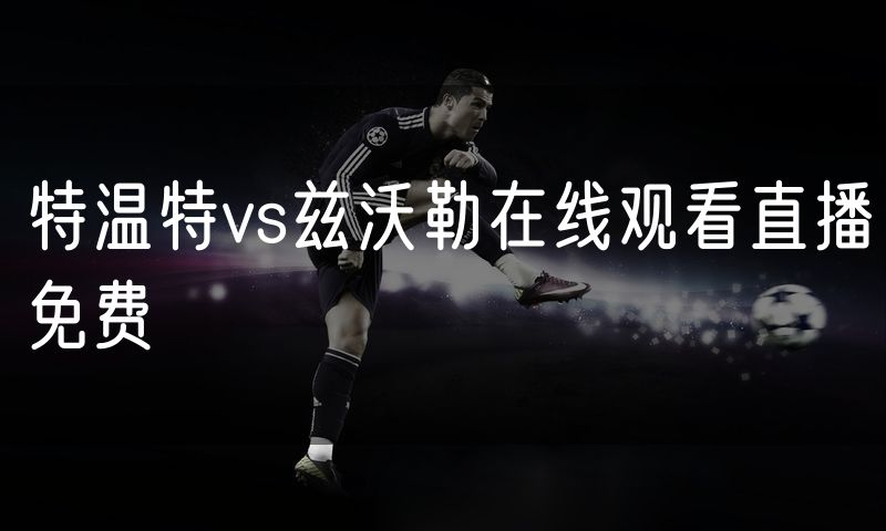 特温特vs兹沃勒在线观看直播免费