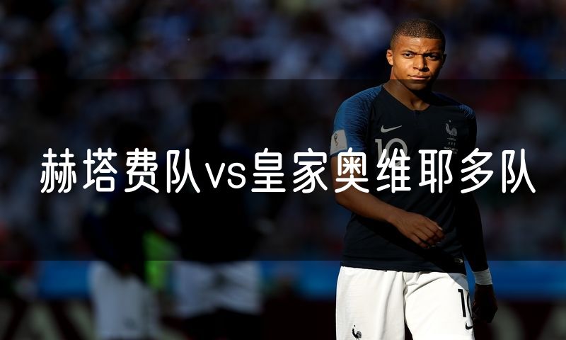 赫塔费队vs皇家奥维耶多队 赫塔费队vs皇家奥维耶多队