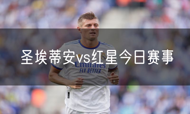 圣埃蒂安vs红星今日赛事