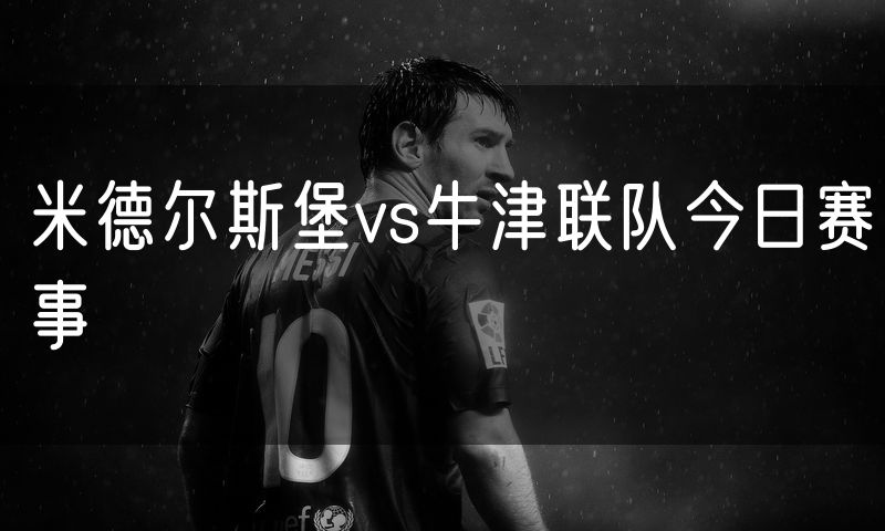 米德尔斯堡vs牛津联队今日赛事