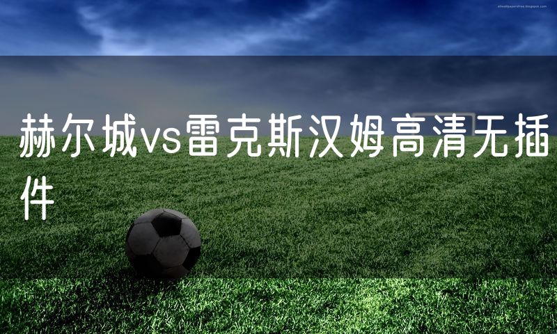 赫尔城vs雷克斯汉姆高清无插件