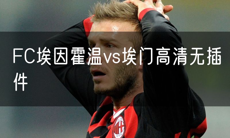 FC埃因霍温vs埃门高清无插件 FC埃因霍温vs埃门高清无插件