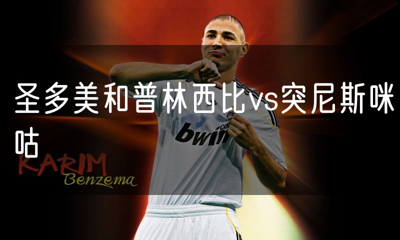 圣多美和普林西比vs突尼斯咪咕 圣多美和普林西比vs突尼斯咪咕