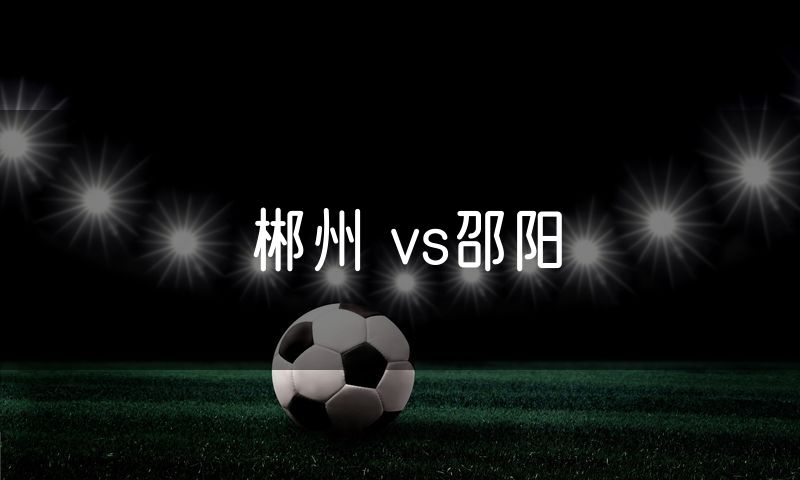 郴州 vs邵阳