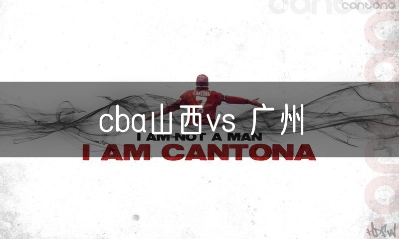 cba山西vs 广州