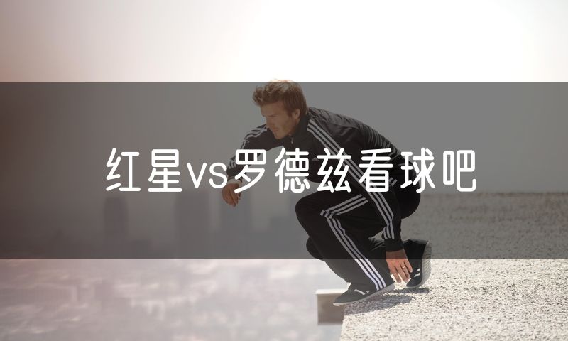 红星vs罗德兹看球吧