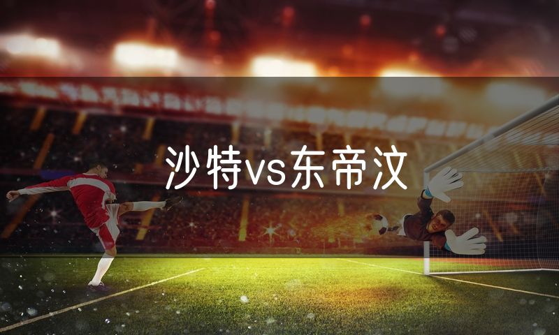 沙特vs东帝汶 沙特vs东帝汶