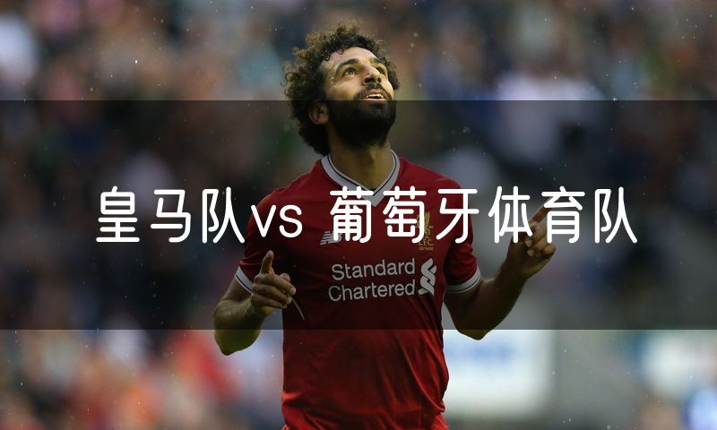 皇马队vs 葡萄牙体育队 皇马队vs 葡萄牙体育队