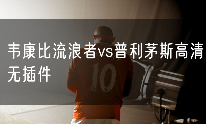 韦康比流浪者vs普利茅斯高清无插件 韦康比流浪者vs普利茅斯高清无插件