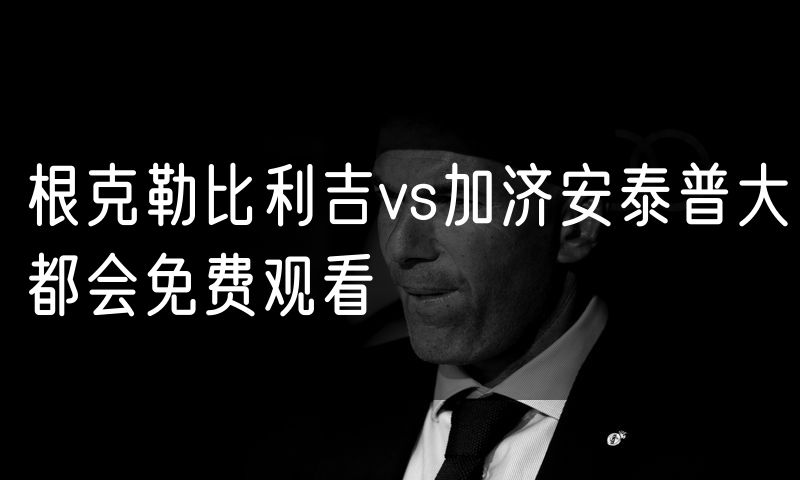 根克勒比利吉vs加济安泰普大都会免费观看