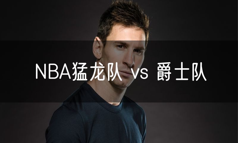 NBA猛龙队 vs 爵士队 NBA猛龙队 vs 爵士队