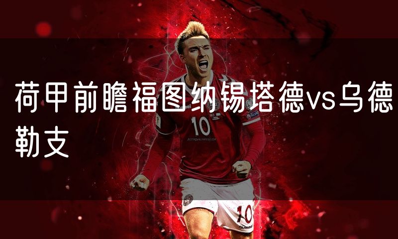 荷甲前瞻福图纳锡塔德vs乌德勒支