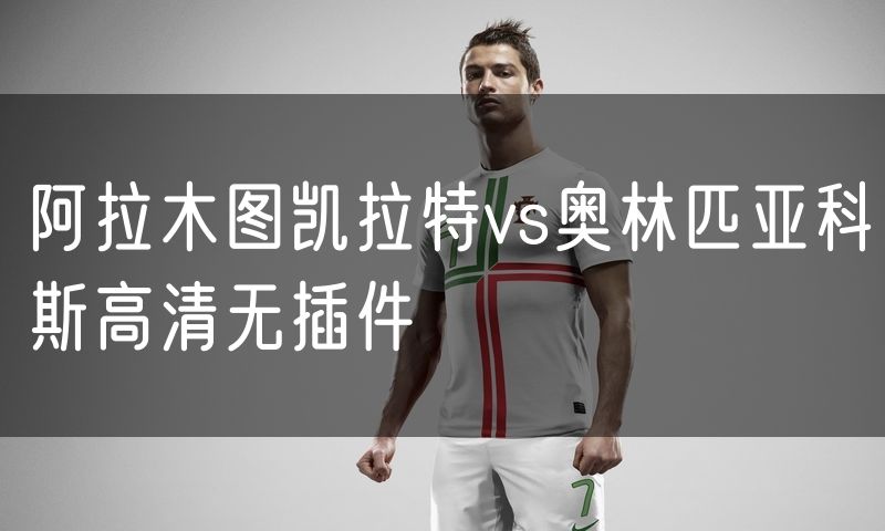 阿拉木图凯拉特vs奥林匹亚科斯高清无插件