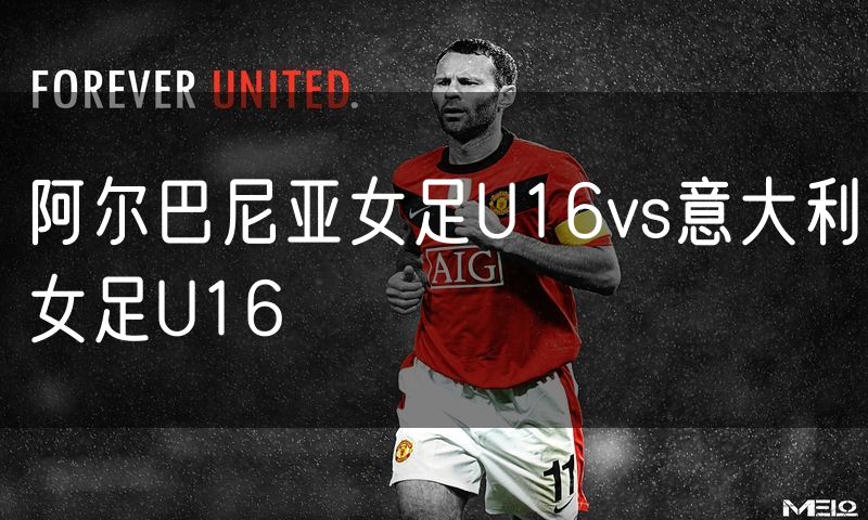 阿尔巴尼亚女足U16vs意大利女足U16 阿尔巴尼亚女足U16vs意大利女足U16
