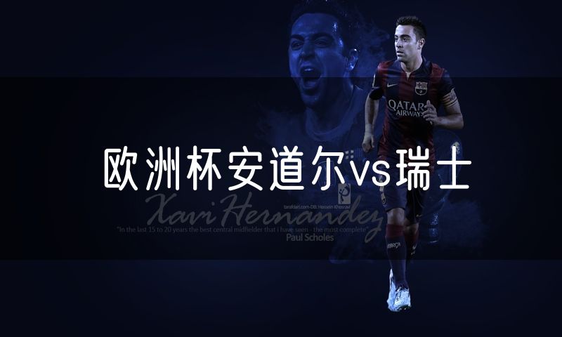 欧洲杯安道尔vs瑞士 欧洲杯安道尔vs瑞士