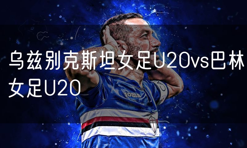 乌兹别克斯坦女足U20vs巴林女足U20