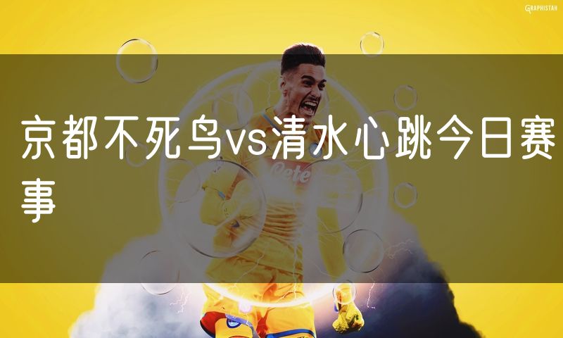 京都不死鸟vs清水心跳今日赛事