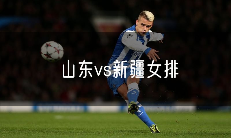 山东vs新疆女排 山东vs新疆女排